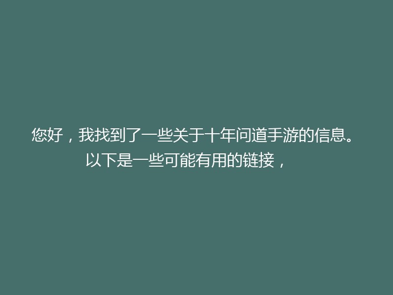 您好，我找到了一些关于十年问道手游的信息。以下是一些可能有用的链接，    