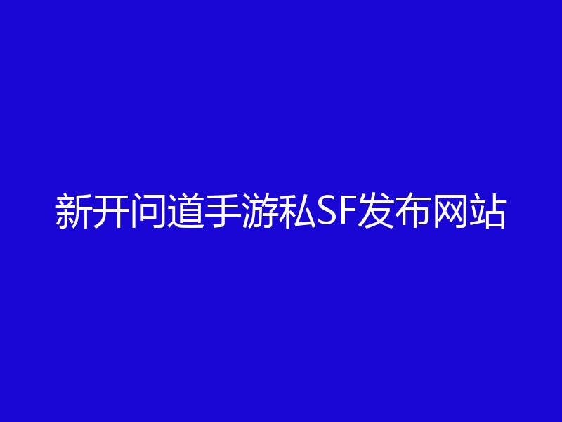 新开问道手游私SF发布网站