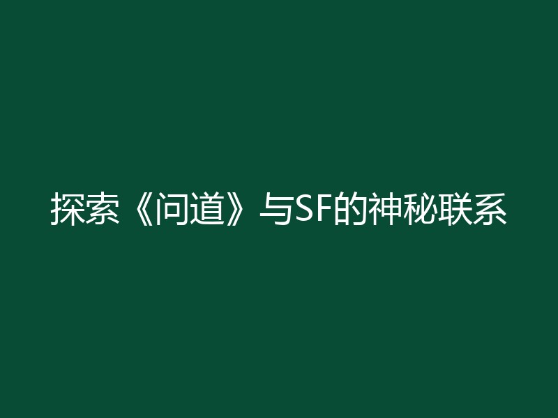 探索《问道》与SF的神秘联系