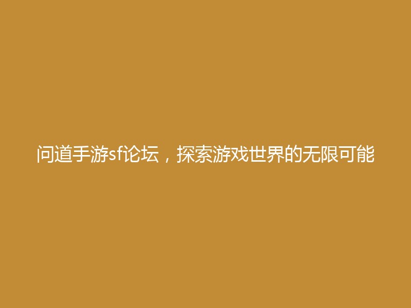 问道手游sf论坛，探索游戏世界的无限可能