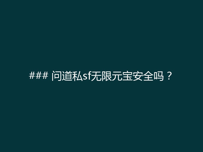 ### 问道私sf无限元宝安全吗？
